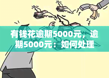 有钱花逾期5000元，逾期5000元：如何处理有钱花的欠款问题？