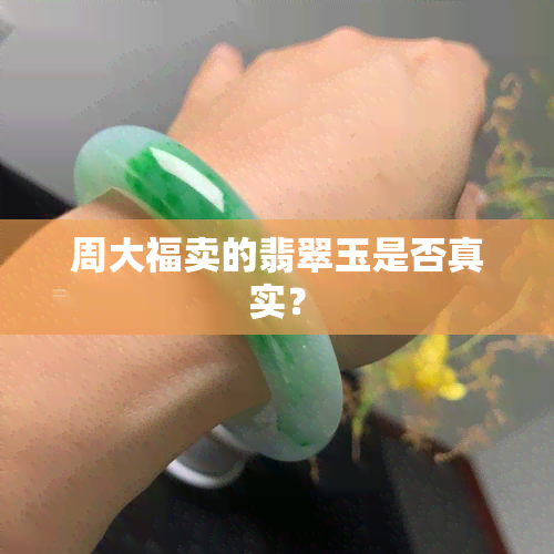 周大福卖的翡翠玉是否真实？