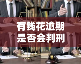 有钱花逾期是否会判刑？相关问题解答