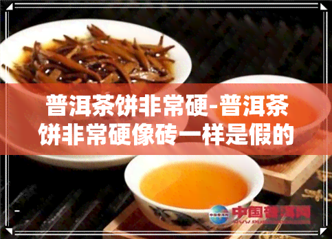 普洱茶饼非常硬-普洱茶饼非常硬像砖一样是假的吗