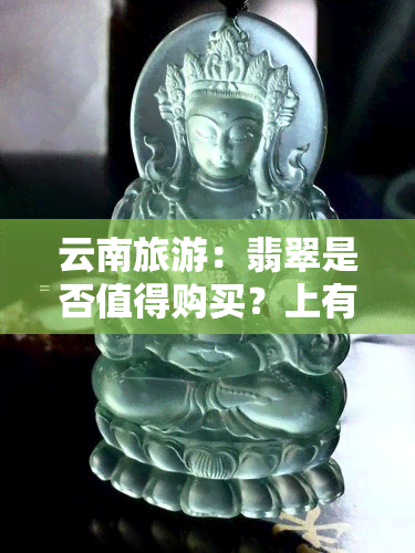 云南旅游：翡翠是否值得购买？上有答案！