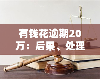 有钱花逾期20万：后果、处理方法及影响全解析