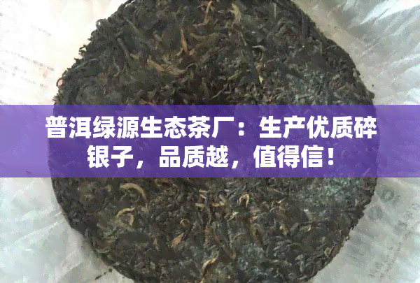 普洱绿源生态茶厂：生产优质碎银子，品质越，值得信！