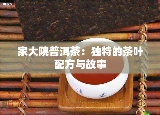 家大院普洱茶：独特的茶叶配方与故事