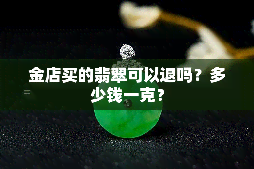 金店买的翡翠可以退吗？多少钱一克？