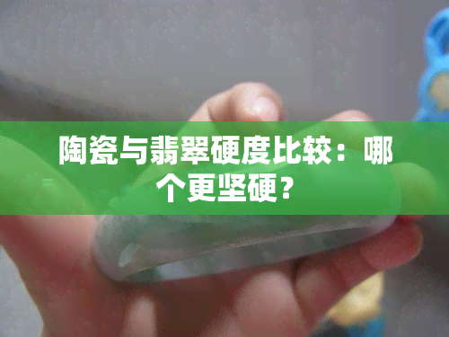 陶瓷与翡翠硬度比较：哪个更坚硬？