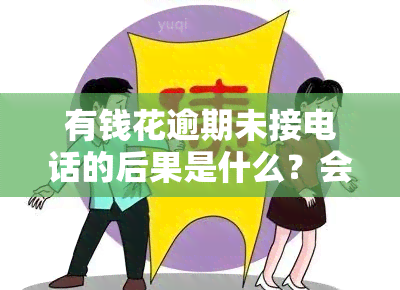 有钱花逾期未接电话的后果是什么？会影响信用记录吗？是否构成诈骗？