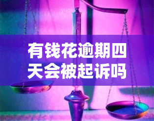 有钱花逾期四天会被起诉吗，逾期四天会影响信用？有钱花告诉你可能面临的法律后果