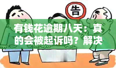 有钱花逾期八天：真的会被起诉吗？解决方案是什么？