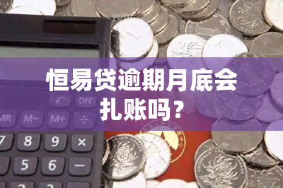 恒易贷逾期月底会扎账吗？