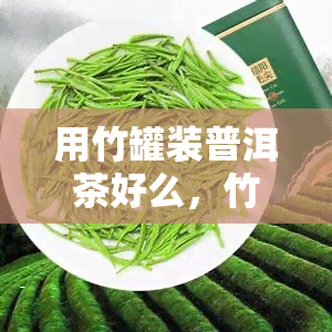 用竹罐装普洱茶好么，竹罐装普洱茶：一种独特而环保的茶叶存方式