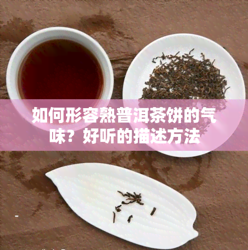 如何形容熟普洱茶饼的气味？好听的描述方法