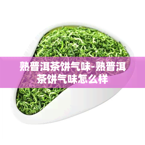 熟普洱茶饼气味-熟普洱茶饼气味怎么样