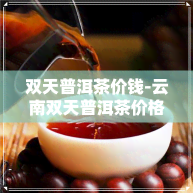 双天普洱茶价钱-云南双天普洱茶价格