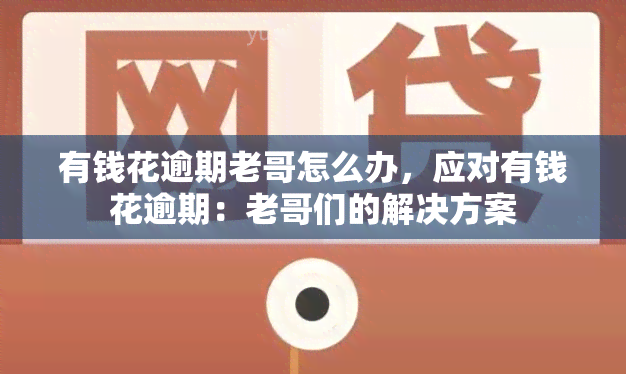 有钱花逾期老哥怎么办，应对有钱花逾期：老哥们的解决方案