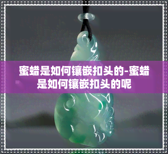 蜜蜡是如何镶嵌扣头的-蜜蜡是如何镶嵌扣头的呢