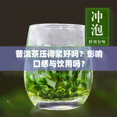 普洱茶压得紧好吗？影响口感与饮用吗？