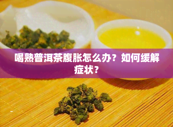 喝熟普洱茶腹胀怎么办？如何缓解症状？