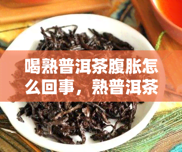 喝熟普洱茶腹胀怎么回事，熟普洱茶导致腹胀的原因解析