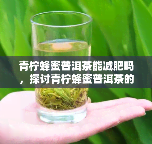 青柠蜂蜜普洱茶能减肥吗，探讨青柠蜂蜜普洱茶的减肥效果：真的有效吗？