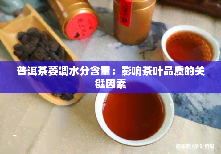 普洱茶萎凋水分含量：影响茶叶品质的关键因素