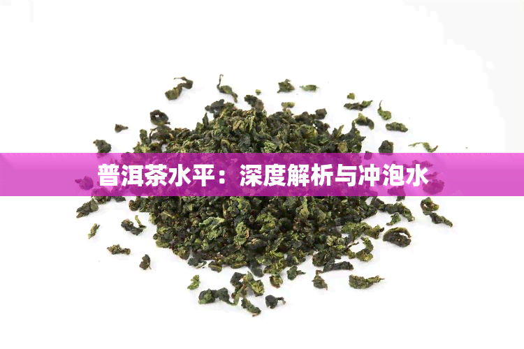 普洱茶水平：深度解析与冲泡水