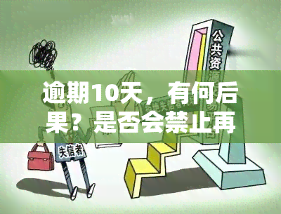 逾期10天，有何后果？是否会禁止再次使用？