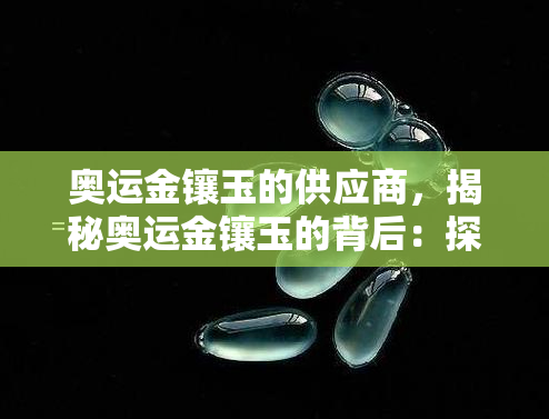 奥运金镶玉的供应商，揭秘奥运金镶玉的背后：探访其供应商