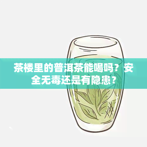 茶楼里的普洱茶能喝吗？安全无还是有隐患？