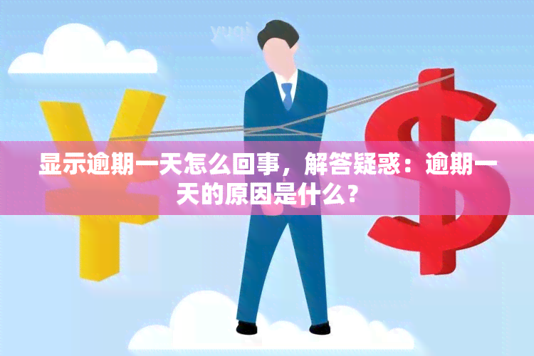 显示逾期一天怎么回事，解答疑惑：逾期一天的原因是什么？