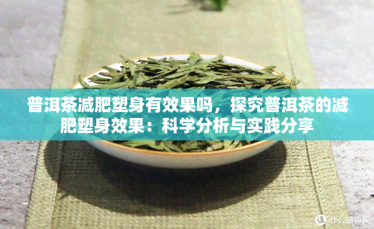 普洱茶减肥塑身有效果吗，探究普洱茶的减肥塑身效果：科学分析与实践分享