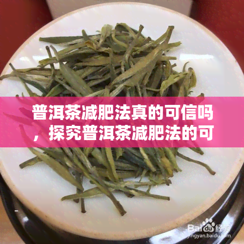 普洱茶减肥法真的可信吗，探究普洱茶减肥法的可行性：真相大揭秘