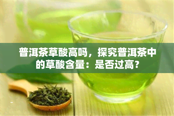 普洱茶草酸高吗，探究普洱茶中的草酸含量：是否过高？