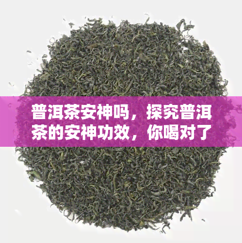 普洱茶安神吗，探究普洱茶的安神功效，你喝对了吗？