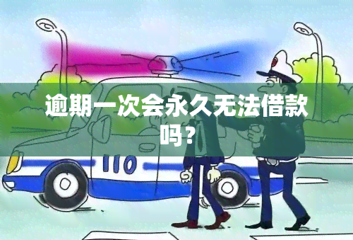 逾期一次会永久无法借款吗？