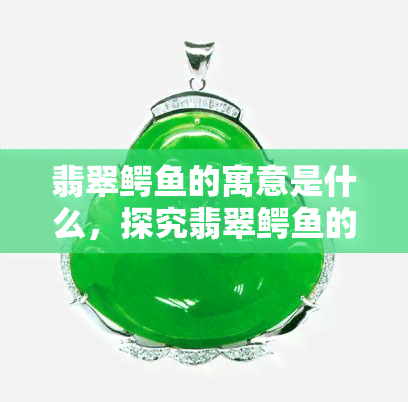 翡翠鳄的寓意是什么，探究翡翠鳄的象征意义