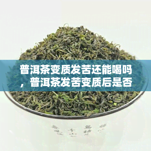 普洱茶变质发苦还能喝吗，普洱茶发苦变质后是否还能饮用？