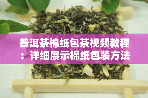 普洱茶棉纸包茶视频教程：详细展示棉纸包装方法