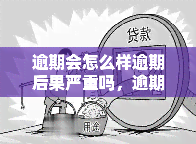 逾期会怎么样逾期后果严重吗，逾期：后果严重吗？你需要了解的逾期影响！