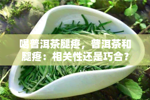 喝普洱茶腿疼，普洱茶和腿疼：相关性还是巧合？