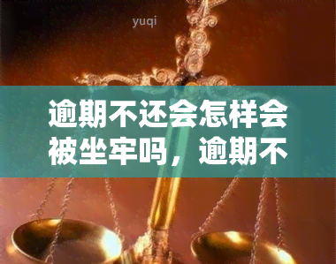 逾期不还会怎样会被坐牢吗，逾期不还：会面临哪些后果？有可能被坐牢吗？