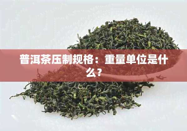 普洱茶压制规格：重量单位是什么？