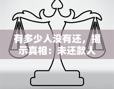 有多少人没有还，揭示真相：未还款人数惊人！