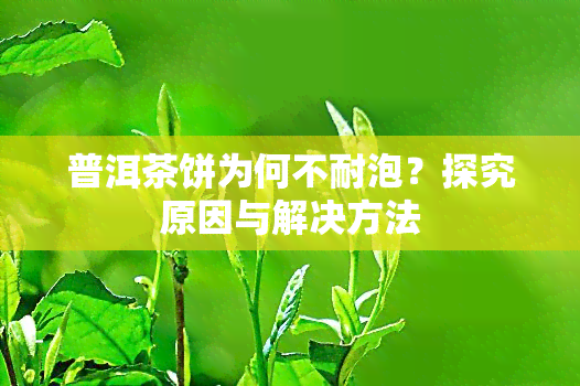 普洱茶饼为何不耐泡？探究原因与解决方法