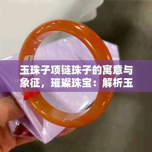 玉珠子项链珠子的寓意与象征，璀璨珠宝：解析玉珠子项链珠子的寓意与象征