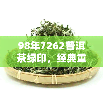 98年7262普洱茶绿印，经典重现：品鉴98年7262普洱茶绿印的独特韵味