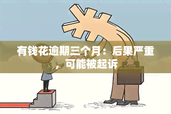 有钱花逾期三个月：后果严重，可能被起诉