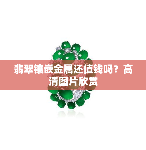 翡翠镶嵌金属还值钱吗？高清图片欣赏