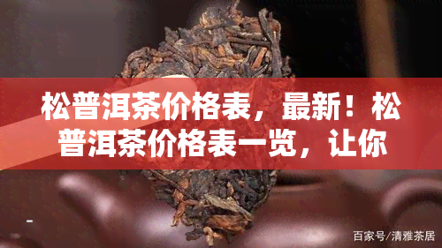 松普洱茶价格表，最新！松普洱茶价格表一览，让你轻松了解市场价格！