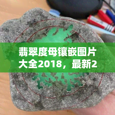 翡翠度母镶嵌图片大全2018，最新2018年翡翠度母镶嵌图片大 *** 